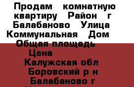 Продам 1 комнатную квартиру › Район ­ г. Балабаново › Улица ­ Коммунальная › Дом ­ 9 › Общая площадь ­ 30 › Цена ­ 1 500 000 - Калужская обл., Боровский р-н, Балабаново г. Недвижимость » Квартиры продажа   